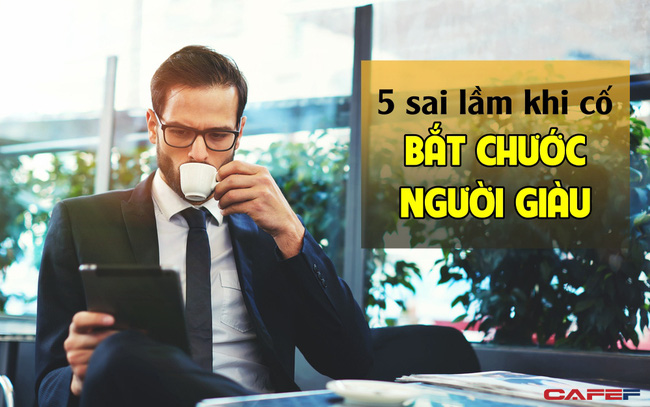 5 sai lầm khiến người thường dù cố ‘sao chép người giàu’, nhưng kết quả vẫn chẳng ra sao