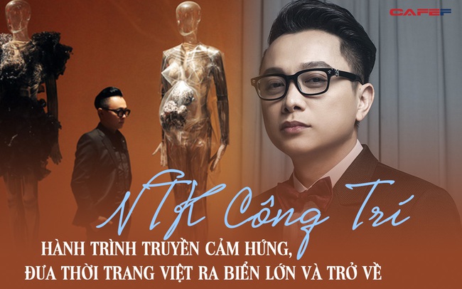 NTK Công Trí – Hành trình truyền cảm hứng, đưa thời trang Việt ra biển lớn và trở về